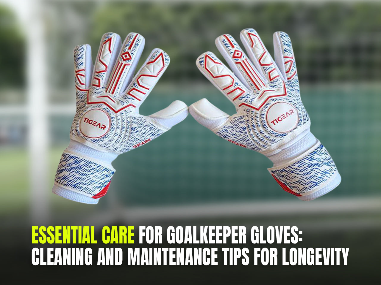 Essential Care for Goalkeeper Gloves: Cleaning and Maintenance Tips for Longevity